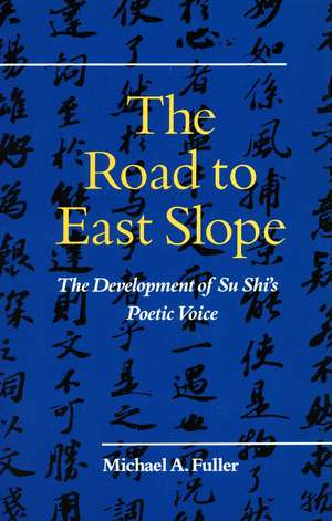 The Road to East Slope: The Development of Su Shi’s Poetic Voice de Michael Fuller