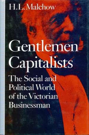 Gentlemen Capitalists: The Social and Political World of the Victorian Businessman de H. Malchow