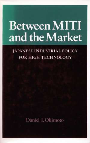 Between MITI and the Market: Japanese Industrial Policy for High Technology de Daniel Okimoto