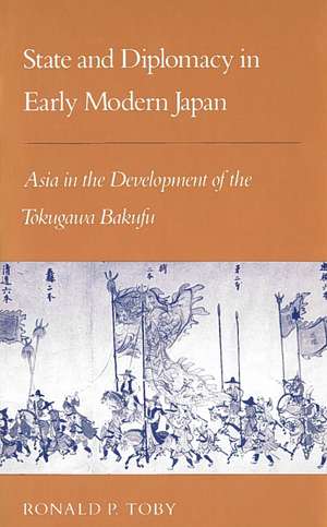 State and Diplomacy in Early Modern Japan: Asia in the Development of the Tokugawa Bakufu de Ronald Toby