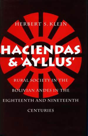 Haciendas and Ayllus: Rural Society in the Bolivian Andes in the Eighteenth and Nineteenth Centuries de Herbert Klein