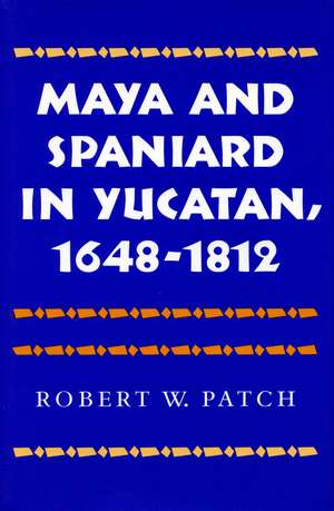 Maya and Spaniard in Yucatan, 1648-1812 de Robert Patch