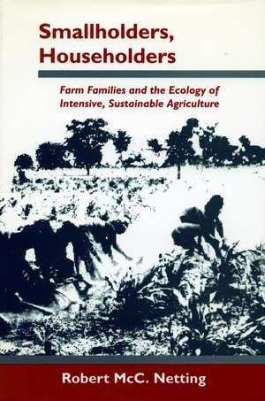 Smallholders, Householders: Farm Families and the Ecology of Intensive, Sustainable Agriculture de Robert Netting