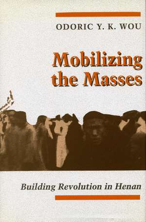 Mobilizing the Masses: Building Revolution in Henan de Odoric Wou