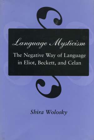 Language Mysticism: The Negative Way of Language in Eliot, Beckett, and Celan de Shira Wolosky