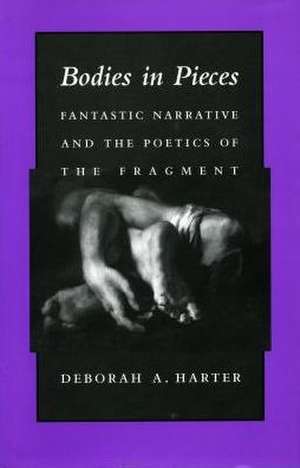 Bodies in Pieces: Fantastic Narrative and the Poetics of the Fragment de Deborah A. Harter