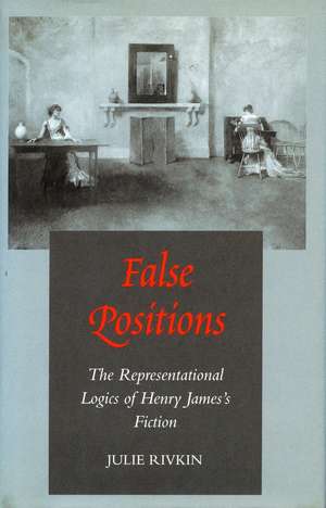 False Positions: The Representational Logics of Henry James’s Fiction de Julie Rivkin