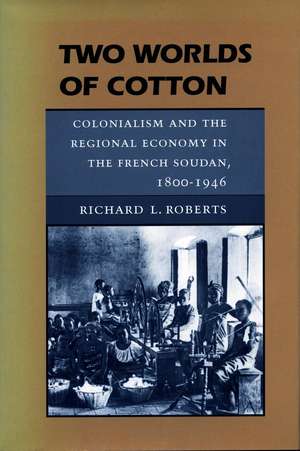 Two Worlds of Cotton: Colonialism and the Regional Economy in the French Soudan, 1800-1946 de Richard Roberts