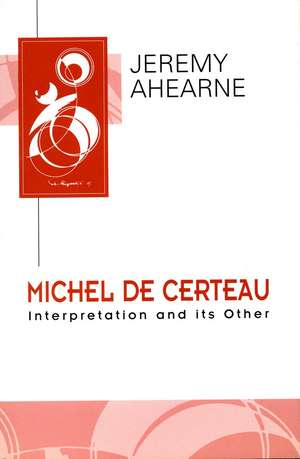 Michel de Certeau: Interpretation and Its Other de Jeremy Ahearne