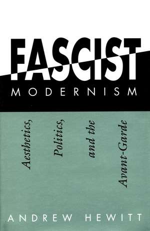 Fascist Modernism: Aesthetics, Politics, and the Avant-Garde de Andrew Hewitt