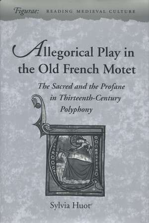 Allegorical Play in the Old French Motet: The Sacred and the Profane in Thirteenth-Century Polyphony de Sylvia Huot