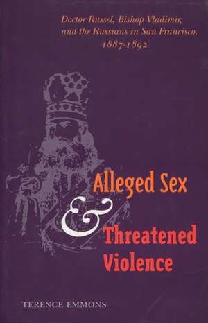 Alleged Sex and Threatened Violence: Doctor Russel, Bishop Vladimir, and the Russians in San Francisco, 1887-1892 de Terence Emmons