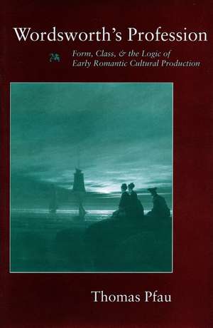 Wordsworth’s Profession: Form, Class, and the Logic of Early Romantic Cultural Production de Thomas Pfau