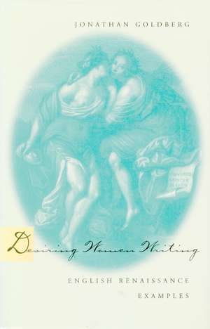 Desiring Women Writing: English Renaissance Examples de Jonathan Goldberg