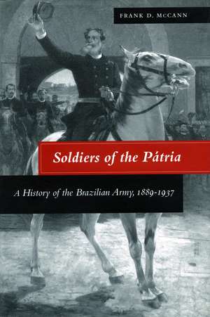 Soldiers of the Pátria: A History of the Brazilian Army, 1889-1937 de Frank McCann