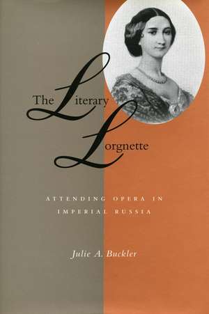 The Literary Lorgnette: Attending Opera in Imperial Russia de Julie Buckler