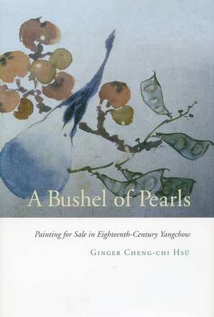 A Bushel of Pearls: Painting for Sale in Eighteenth-Century Yangchow de Ginger Hsü