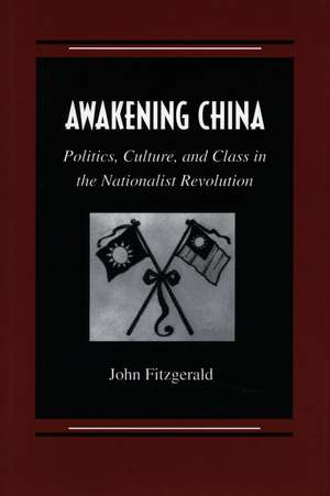 Awakening China: Politics, Culture, and Class in the Nationalist Revolution de John Fitzgerald