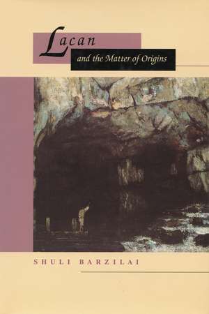 Lacan and the Matter of Origins de Shuli Barzilai