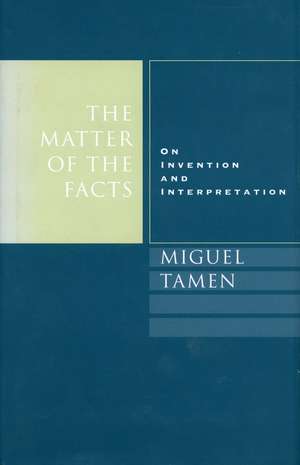 The Matter of the Facts: On Invention and Interpretation de Miguel Tamen