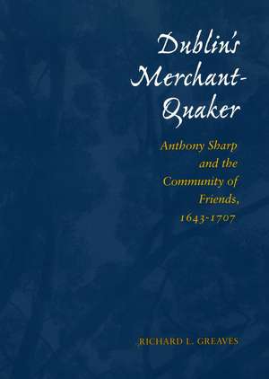 Dublin’s Merchant-Quaker: Anthony Sharp and the Community of Friends, 1643-1707 de Richard Greaves