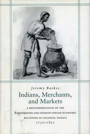 Indians, Merchants, and Markets: A Reinterpretation of the <I>Repartimiento</I> and Spanish-Indian Economic Relations in Colonial Oaxaca, 1750-1821 de Jeremy Baskes