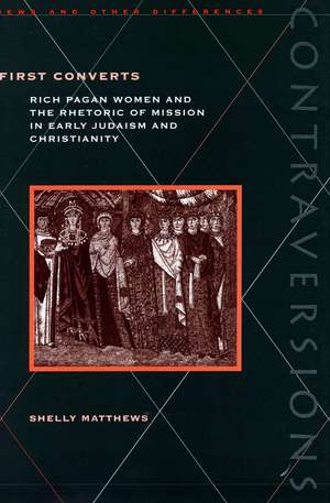 First Converts: Rich Pagan Women and the Rhetoric of Mission in Early Judaism and Christianity de Shelly Matthews