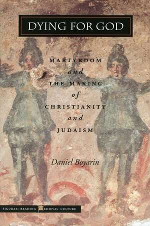 Dying for God: Martyrdom and the Making of Christianity and Judaism de Daniel Boyarin