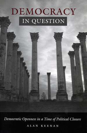 Democracy in Question: Democratic Openness in a Time of Political Closure de Alan Keenan