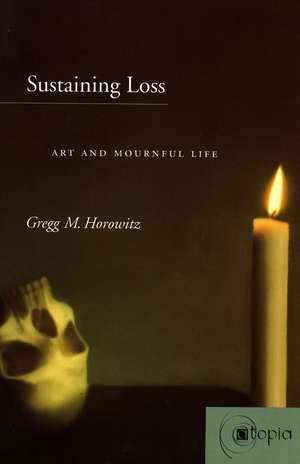 Sustaining Loss: Art and Mournful Life de Gregg Horowitz