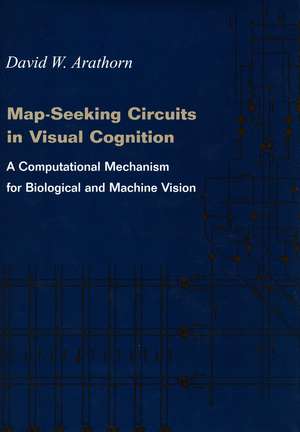 Map-Seeking Circuits in Visual Cognition: A Computational Mechanism for Biological and Machine Vision de David Arathorn