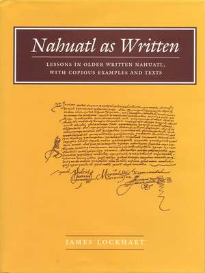 Nahuatl as Written: Lessons in Older Written Nahuatl, with Copious Examples and Texts de James Lockhart