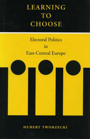 Learning to Choose: Electoral Politics in East-Central Europe de Hubert Tworzecki