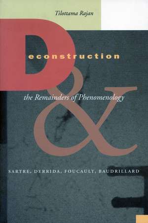 Deconstruction and the Remainders of Phenomenology: Sartre, Derrida, Foucault, Baudrillard de Tilottama Rajan