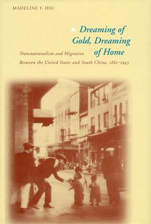 Dreaming of Gold, Dreaming of Home: Transnationalism and Migration Between the United States and South China, 1882-1943 de Madeline Hsu