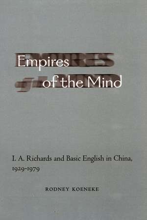 Empires of the Mind: I. A. Richards and Basic English in China, 1929-1979 de Rodney Koeneke