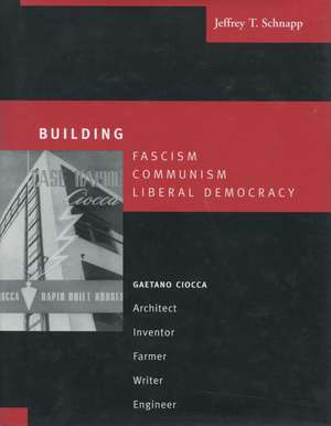 Building Fascism, Communism, Liberal Democracy: Gaetano Ciocca—Architect, Inventor, Farmer, Writer, Engineer de Jeffrey Schnapp