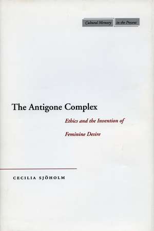 The Antigone Complex: Ethics and the Invention of Feminine Desire de Cecilia Sjöholm