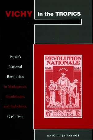 Vichy in the Tropics: Pétain’s National Revolution in Madagascar, Guadeloupe, and Indochina, 1940-44 de Eric Jennings