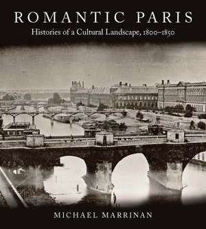 Romantic Paris: Histories of a Cultural Landscape, 1800–1850 de Michael Marrinan