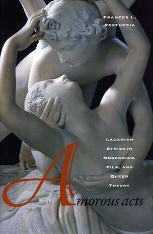 Amorous Acts: Lacanian Ethics in Modernism, Film, and Queer Theory de Frances Restuccia