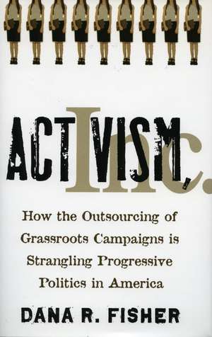 Activism, Inc.: How the Outsourcing of Grassroots Campaigns Is Strangling Progressive Politics in America de Dana Fisher