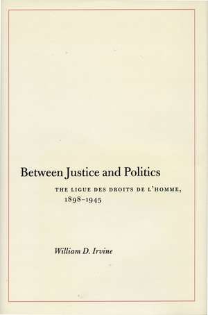 Between Justice and Politics: The Ligue des Droits de l’Homme, 1898-1945 de William Irvine