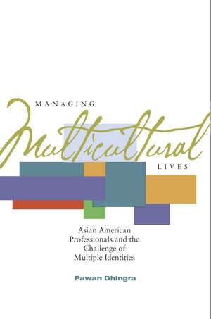 Managing Multicultural Lives: Asian American Professionals and the Challenge of Multiple Identities de Pawan Dhingra