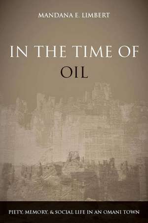 In the Time of Oil: Piety, Memory, and Social Life in an Omani Town de Mandana Limbert