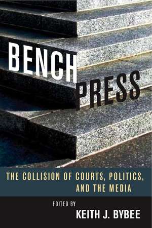 Bench Press: The Collision of Courts, Politics, and the Media de Keith Bybee