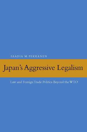 Japan's Aggressive Legalism: Law and Foreign Trade Politics Beyond the WTO de Saadia Pekkanen