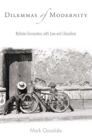 Dilemmas of Modernity: Bolivian Encounters with Law and Liberalism de Mark Goodale