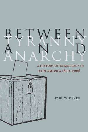 Between Tyranny and Anarchy: A History of Democracy in Latin America, 1800-2006 de Paul Drake