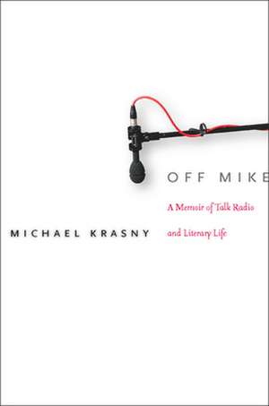 Off Mike: A Memoir of Talk Radio and Literary Life de Michael Krasny